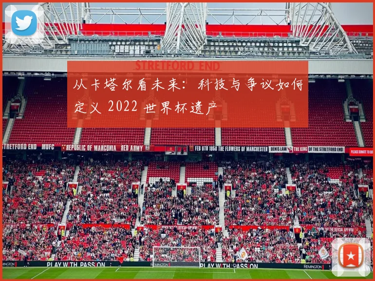 从卡塔尔看未来:科技与争议如何定义 2022 世界杯遗产