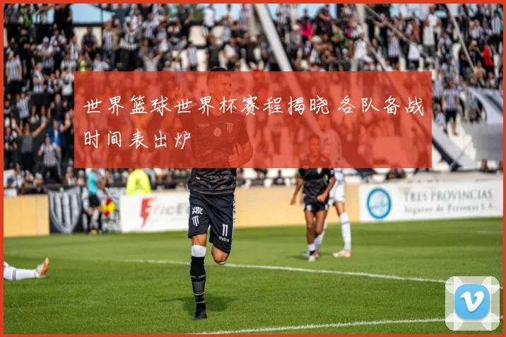 世界篮球世界杯赛程揭晓 各队备战时间表出炉