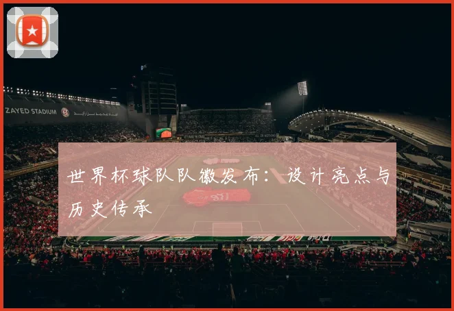 世界杯球队队徽发布：设计亮点与历史传承
