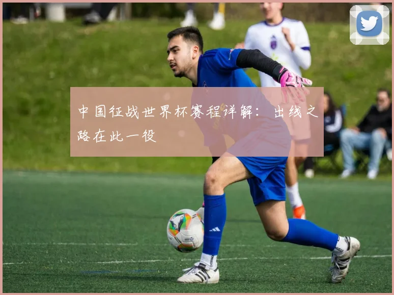 中国征战世界杯赛程详解：出线之路在此一役