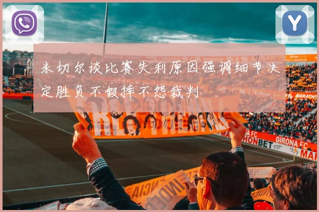 米切尔谈比赛失利原因强调细节决定胜负不假摔不怨裁判