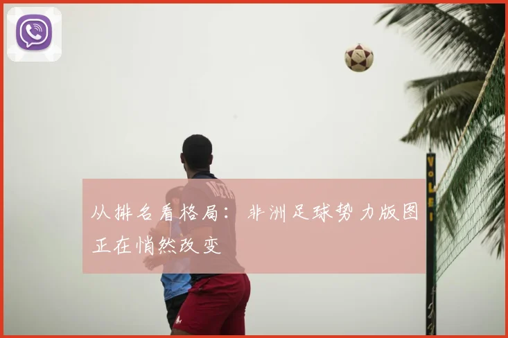 从排名看格局：非洲足球势力版图正在悄然改变