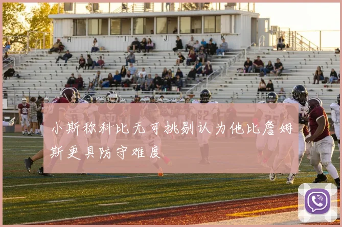 小斯称科比无可挑剔认为他比詹姆斯更具防守难度