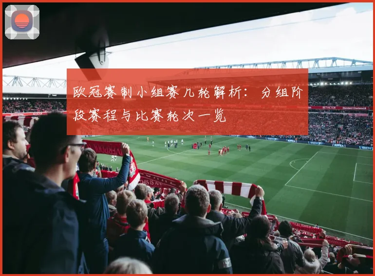 欧冠赛制小组赛几轮解析:分组阶段赛程与比赛轮次一览