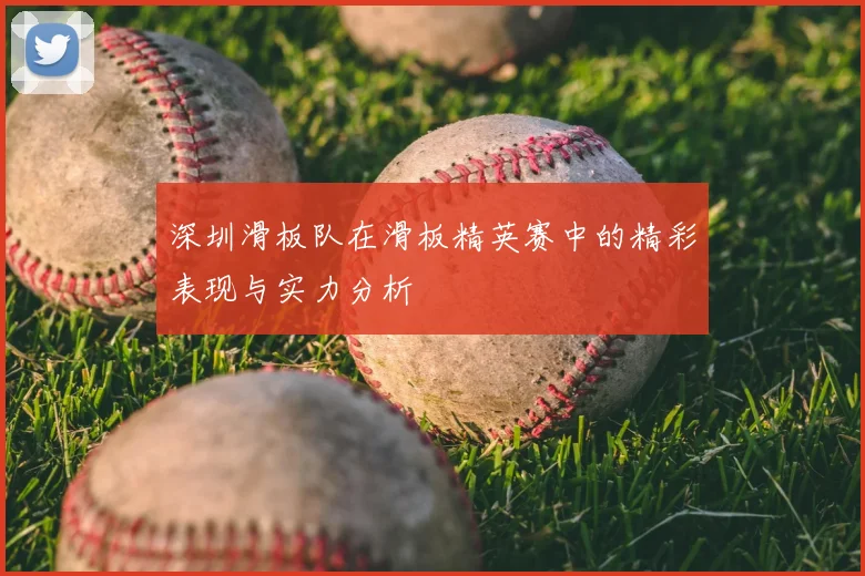 深圳滑板队在滑板精英赛中的精彩表现与实力分析