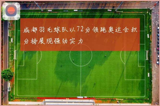 成都羽毛球队以72分领跑奥运会积分榜展现强劲实力