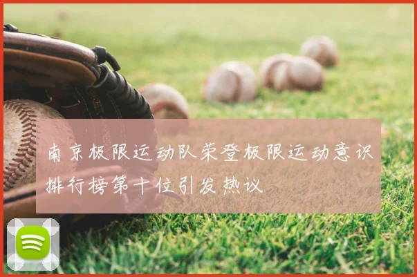 南京极限运动队荣登极限运动意识排行榜第十位引发热议