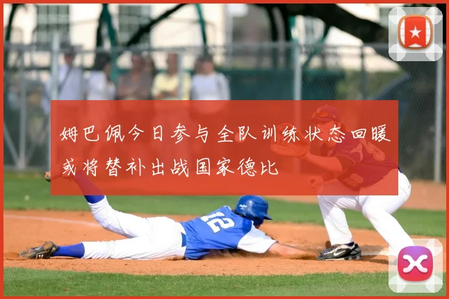 姆巴佩今日参与全队训练状态回暖或将替补出战国家德比