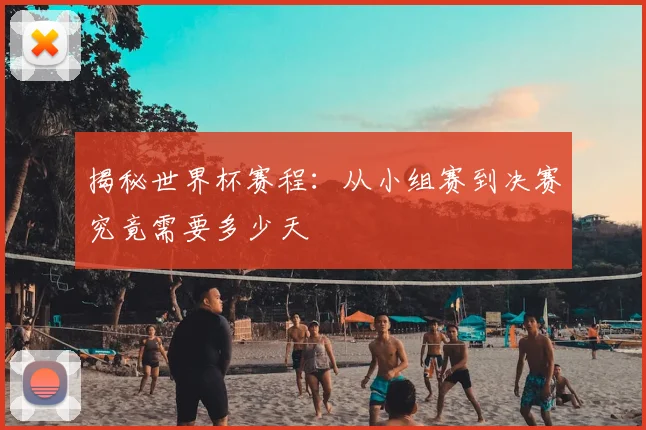 揭秘世界杯赛程：从小组赛到决赛究竟需要多少天