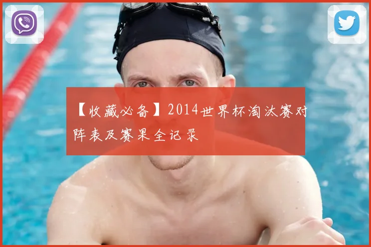 【收藏必备】2014世界杯淘汰赛对阵表及赛果全记录