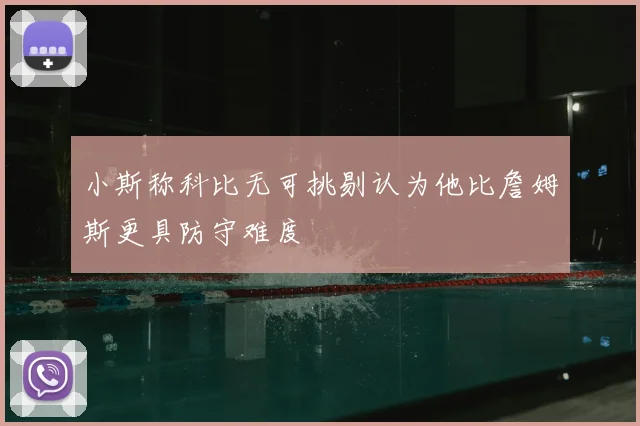 小斯称科比无可挑剔认为他比詹姆斯更具防守难度