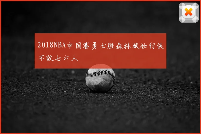 2018NBA中国赛勇士胜森林狼独行侠不敌七六人