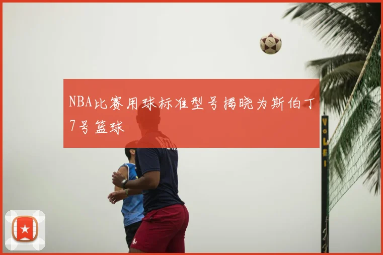 NBA比赛用球标准型号揭晓为斯伯丁7号篮球