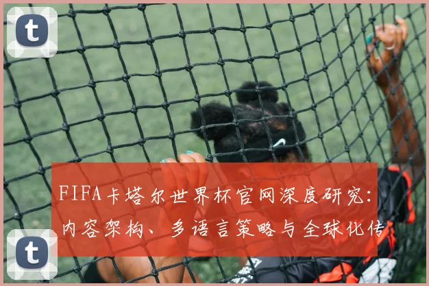 FIFA卡塔尔世界杯官网深度研究：内容架构、多语言策略与全球化传播