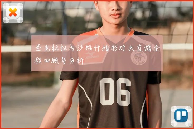 圣克拉拉与沙维什精彩对决直播全程回顾与分析