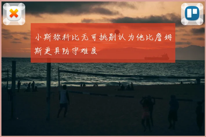 小斯称科比无可挑剔认为他比詹姆斯更具防守难度