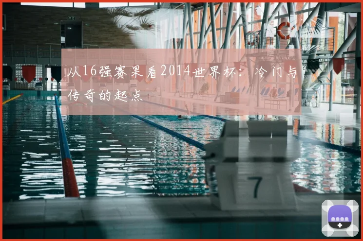 从16强赛果看2014世界杯：冷门与传奇的起点