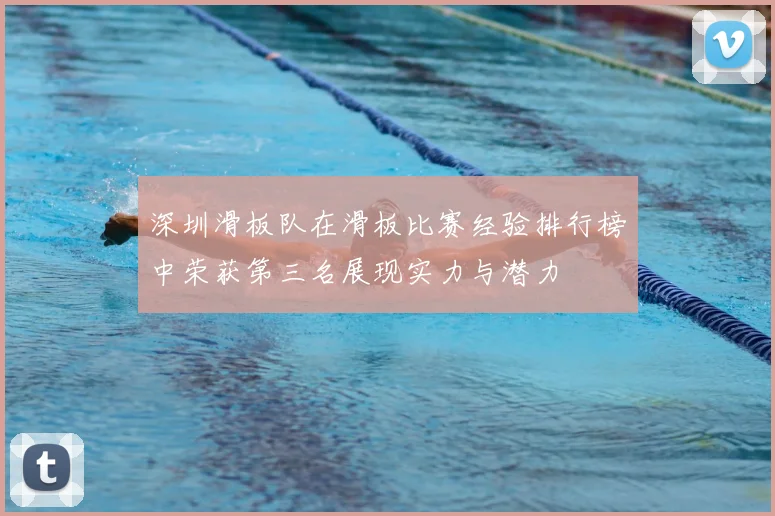 深圳滑板队在滑板比赛经验排行榜中荣获第三名展现实力与潜力