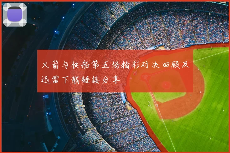 火箭与快船第五场精彩对决回顾及迅雷下载链接分享