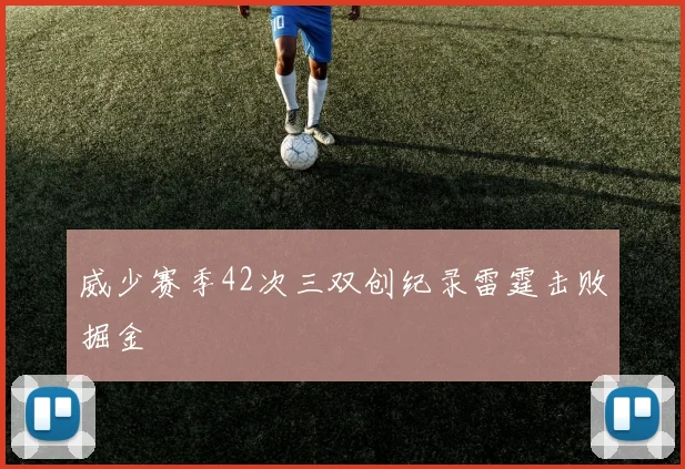 威少赛季42次三双创纪录雷霆击败掘金