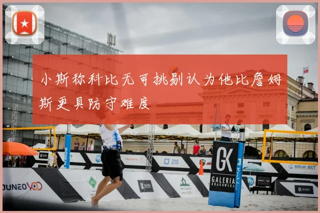 小斯称科比无可挑剔认为他比詹姆斯更具防守难度