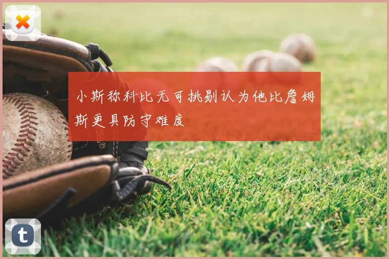 小斯称科比无可挑剔认为他比詹姆斯更具防守难度