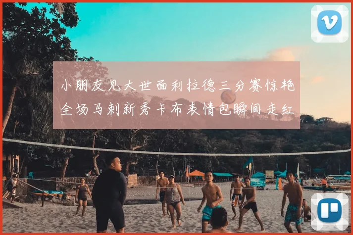 小朋友见大世面利拉德三分赛惊艳全场马刺新秀卡布表情包瞬间走红