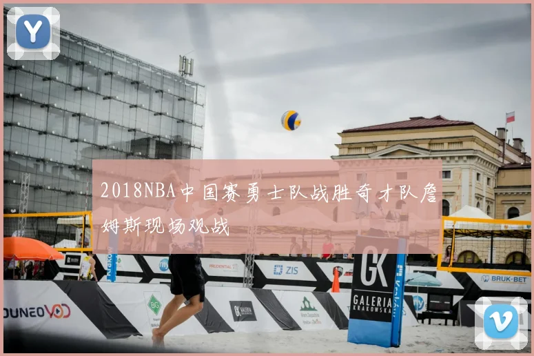 2018NBA中国赛勇士队战胜奇才队詹姆斯现场观战