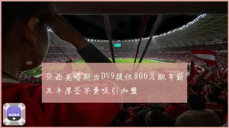 贝西克塔斯为DV9提供800万欧年薪及丰厚签字费吸引加盟