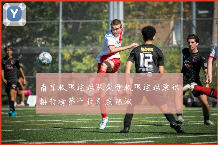 南京极限运动队荣登极限运动意识排行榜第十位引发热议