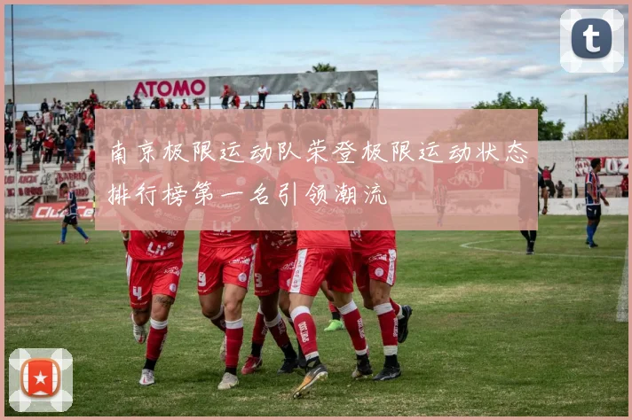 南京极限运动队荣登极限运动状态排行榜第一名引领潮流