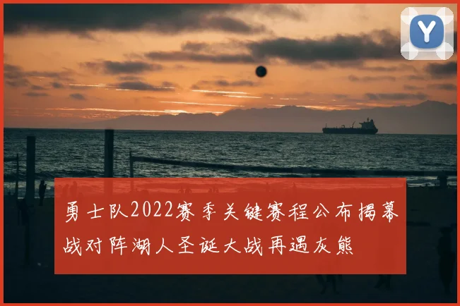 勇士队2022赛季关键赛程公布揭幕战对阵湖人圣诞大战再遇灰熊