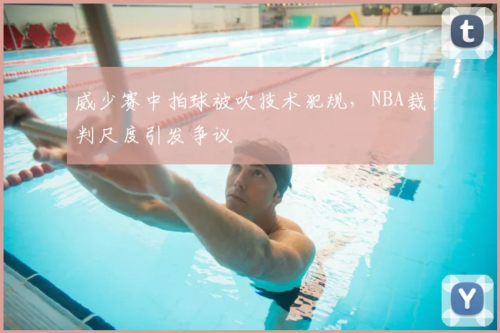 威少赛中拍球被吹技术犯规，NBA裁判尺度引发争议