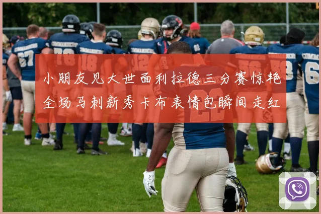 小朋友见大世面利拉德三分赛惊艳全场马刺新秀卡布表情包瞬间走红