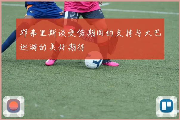 邓弗里斯谈受伤期间的支持与大巴巡游的美好期待