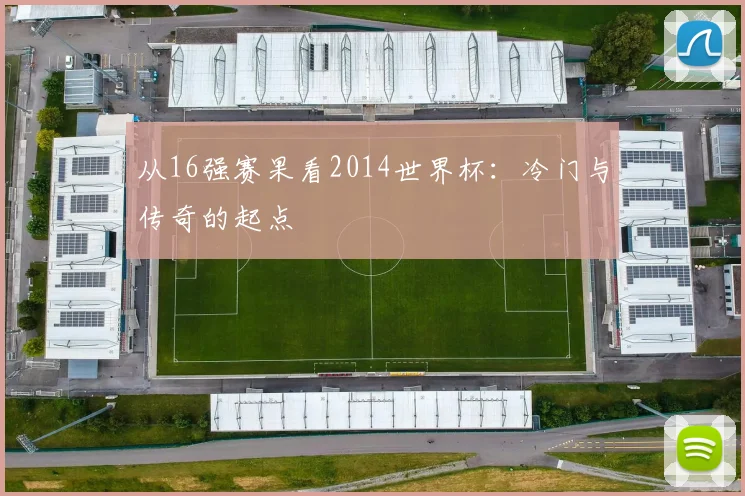 从16强赛果看2014世界杯：冷门与传奇的起点