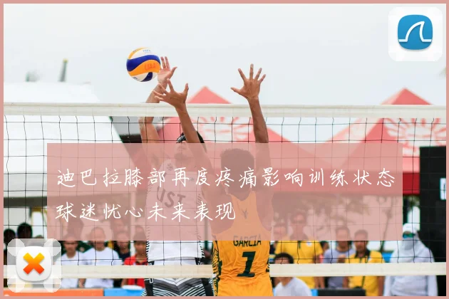 迪巴拉膝部再度疼痛影响训练状态球迷忧心未来表现