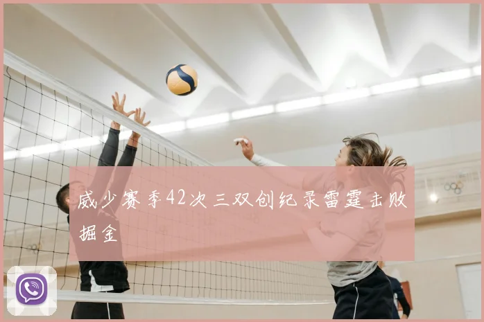 威少赛季42次三双创纪录雷霆击败掘金