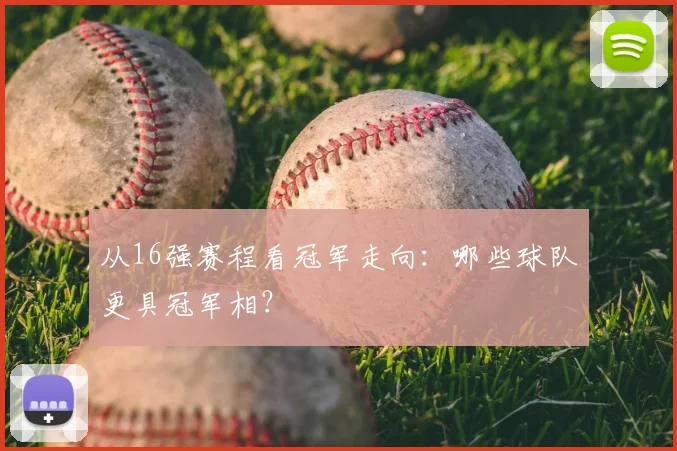 从16强赛程看冠军走向：哪些球队更具冠军相？