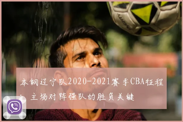 本钢辽宁队2020-2021赛季CBA征程：主场对阵强队的胜负关键