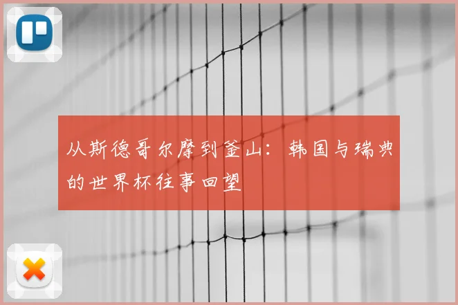 从斯德哥尔摩到釜山：韩国与瑞典的世界杯往事回望