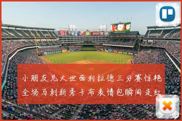 小朋友见大世面利拉德三分赛惊艳全场马刺新秀卡布表情包瞬间走红