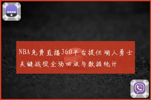 NBA免费直播360平台提供湖人勇士关键战役全场回放与数据统计