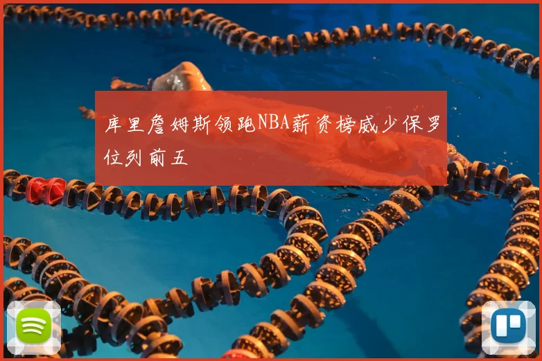 库里詹姆斯领跑NBA薪资榜威少保罗位列前五