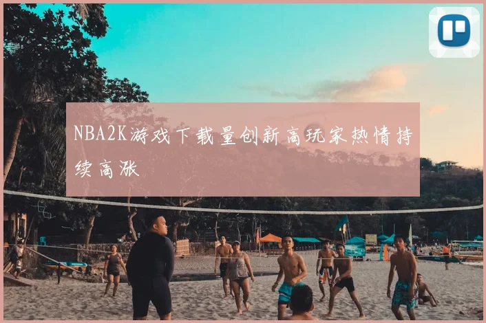 NBA2K游戏下载量创新高玩家热情持续高涨