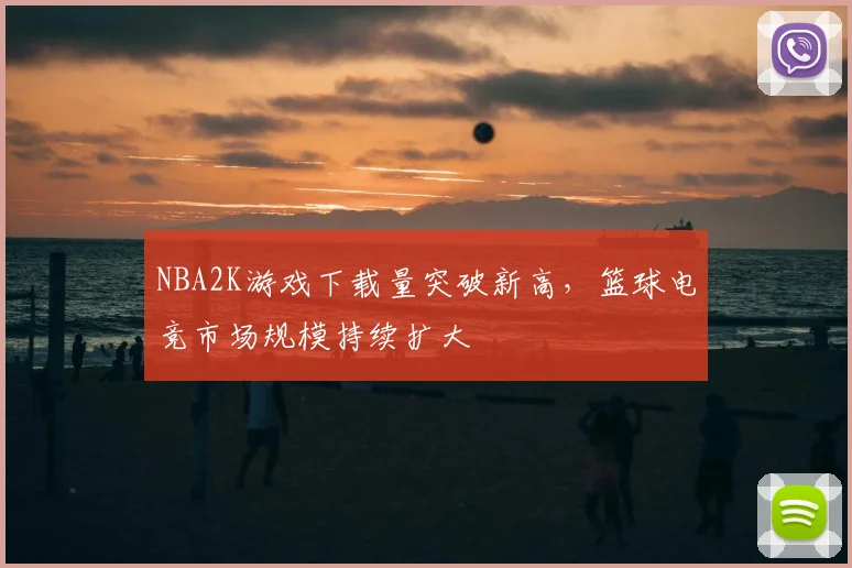 NBA2K游戏下载量突破新高,篮球电竞市场规模持续扩大