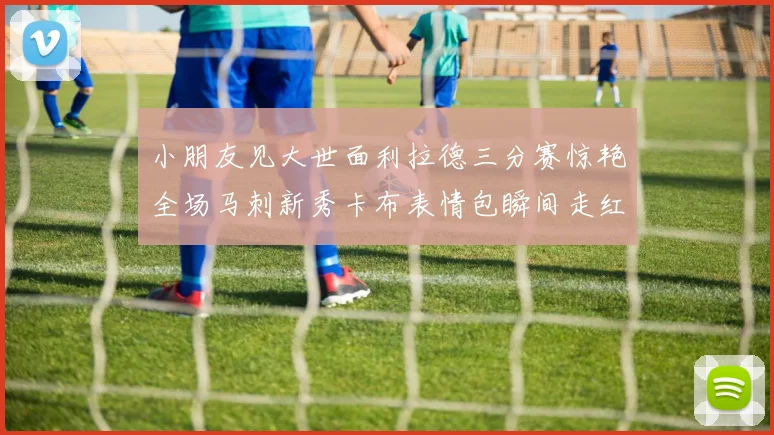 小朋友见大世面利拉德三分赛惊艳全场马刺新秀卡布表情包瞬间走红