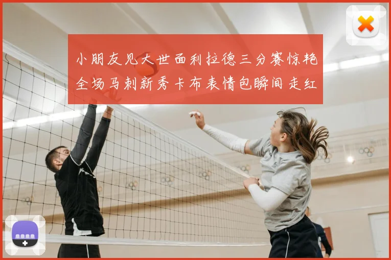 小朋友见大世面利拉德三分赛惊艳全场马刺新秀卡布表情包瞬间走红