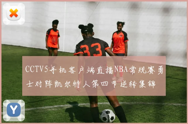 CCTV5手机客户端直播NBA常规赛勇士对阵凯尔特人第四节逆转集锦
