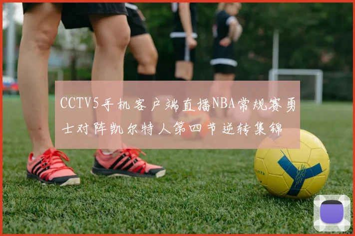 CCTV5手机客户端直播NBA常规赛勇士对阵凯尔特人第四节逆转集锦